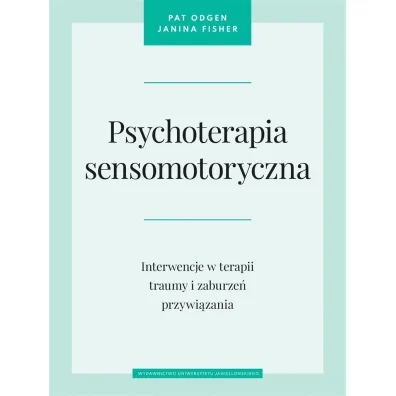 Psychoterapia sensomotoryczna. Interwencje w terapii traumy i zaburze� przywi�zania - Janina  Fisher, Maria  Moskal, Pat Ogden