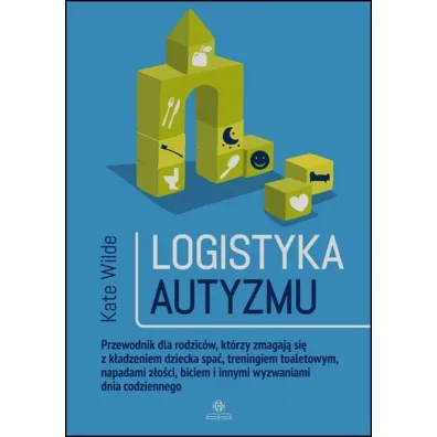 Logistyka autyzmu przewodnik dla rodzic�w kt�rzy zmagaj� si� z k�adzeniem dziecka spa� treningiem toaletowy napadami z�o�ci biciem i innymi wyzwaniami �ycia codziennego - Kate Wilde