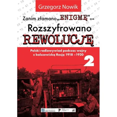 Zanim z�amano Enigm�. Rozszyfrowano Rewolucj�. Polski radiowywiad podczas wojny z bolszewick� Rosj� 1918-1920. Tom 2 - Grzegorz Nowik