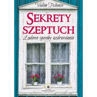 Sekrety szeptuch. Ludowe sposoby uzdrawiania - Vadim Tschenze