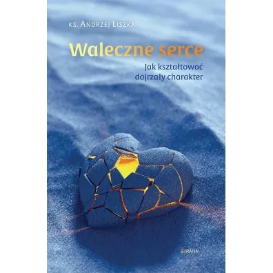 Waleczne serce. Jak kszta�towa� dojrza�y charakter - Andrzej  Liszka