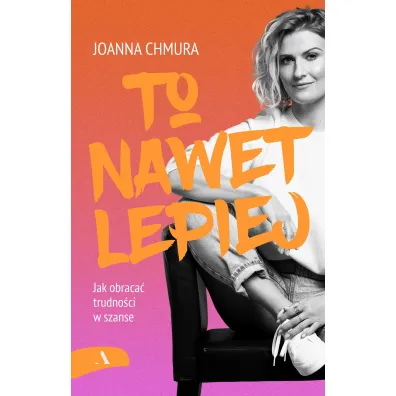 To nawet lepiej. Jak obraca� trudno�ci w szanse - Joanna  Chmura