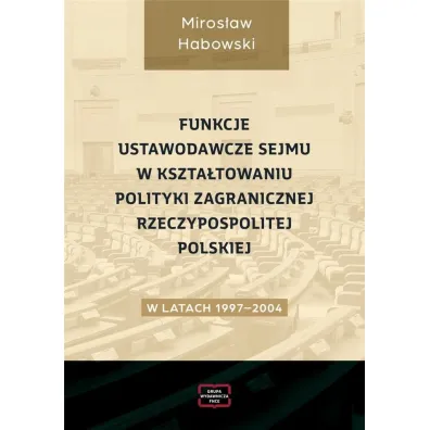 Funkcje ustawodawcze Sejmu w kszta�towaniu polityki zagranicznej Rzeczpospolitej Polskiej w latach 1997-2004 - Miros�aw Habowski