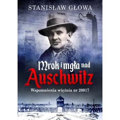 Mrok i mg�a nad Auschwitz. Wspomnienia wi�nia nr 20017 - Stanis�aw  G�owa