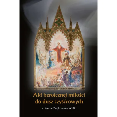 Akt heroicznej mi�o�ci do dusz czy��cowych - Anna Czajkowska