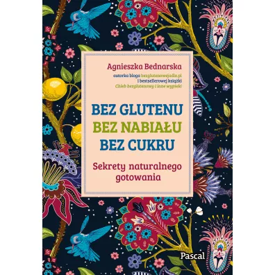 Bez glutenu, bez nabiau, bez cukru. Sekrety naturalnego gotowania - Agnieszka Bednarska