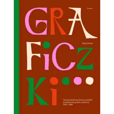 Graficzki. Nieopowiedziane historie polskich projektantek grafiki u�ytkowej 1945&ndash;1989 - Alicja  Kobza