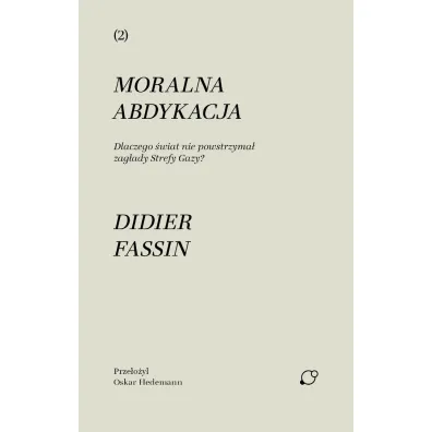 Moralna abdykacja. Dlaczego �wiat nie powstrzyma� zag�ady Strefy Gazy - Fassin Didier