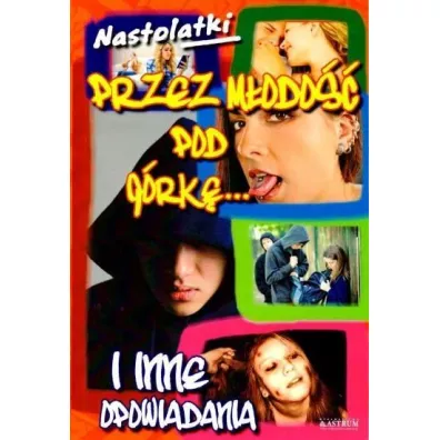 Nastolatki. Przez m�odo�� pod g�rk�... I inne opowiadania
