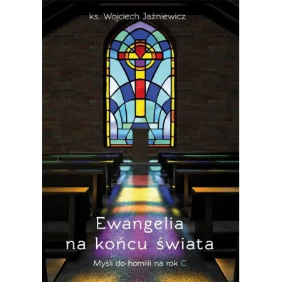 Ewangelia na ko�cu �wiata. My�li do homilii na rok - Wojciech Ja�niewicz