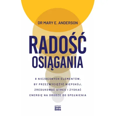 Rado�� osi�gania. 8 niezb�dnych element�w, by przezwyci�y� niepok�j, zredukowa� stres i zyska� energi� na drodze do spe�nienia - Anderson E Mary