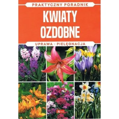 Kwiaty ozdobne. Uprawa, piel�gnacja. Praktyczny Poradnik