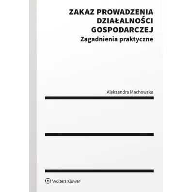Zakaz prowadzenia dzia�alno�ci gospodarczej. Zagadnienia praktyczne - Aleksandra Machowska