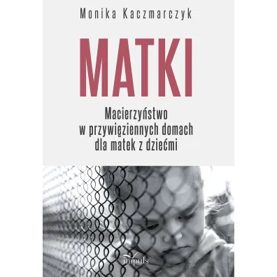 Matki Macierzy�stwo w przywi�ziennych domach dla matek z dzie�mi - Monika  Kaczmarczyk