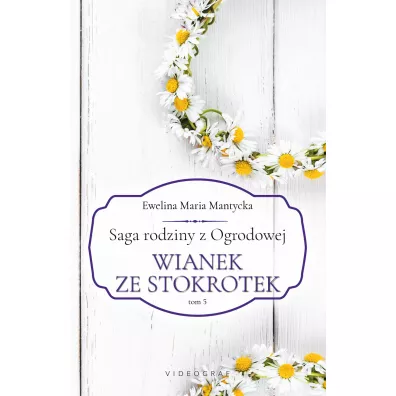 Wianek ze stokrotek. Saga rodziny z Ogrodowej. Tom 5 - Ewelina Maria  Mantycka