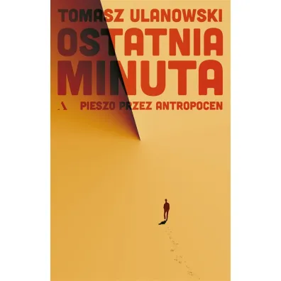 Ostatnia minuta. Pieszo przez antropocen - Tomasz Ulanowski