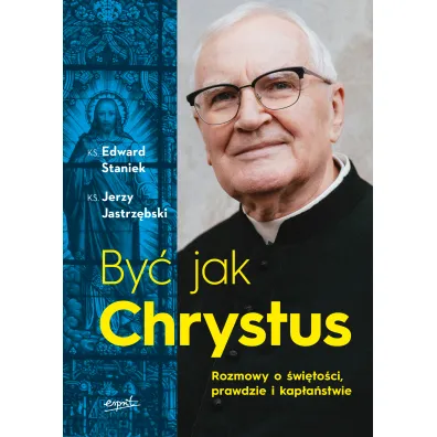 By� jak Chrystus. Rozmowy o �wi�to�ci, prawdzie i kap�a�stwie - Edward Staniek, Jerzy Jastrz�bski