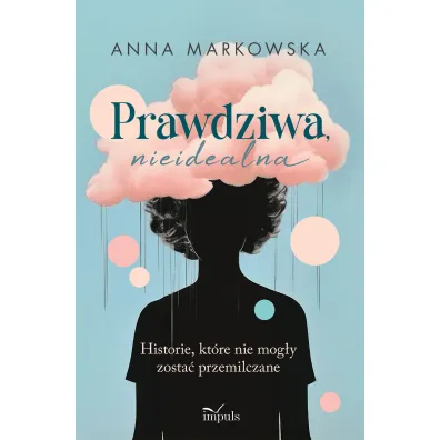 Prawdziwa nieidealna Historie, kt�re nie mog�y zosta� przemilczane - Anna Markowska