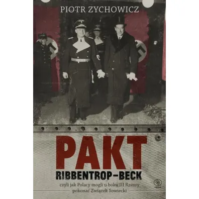Pakt ribbentrop-beck czyli jak Polacy mogli u boku iii rzeszy pokona� zwi�zek sowiecki - Piotr Zychowicz