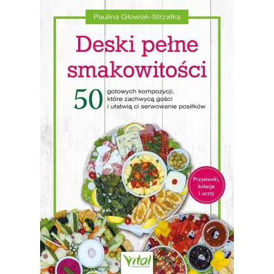 Deski pe�ne smakowito�ci. 50 gotowych kompozycji, kt�re zachwyc� go�ci i u�atwi� ci serwowanie posi�k�w - Paulina G�owiak-Strza�ka