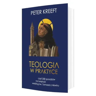 Teologia w praktyce, czyli 358 sposob�w na �wi�to�� wed�ug �w. Tomasza z Akwinu - Peter Kreeft