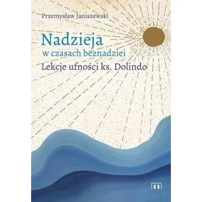 Nadzieja w czasach beznadziei. Lekcje ufno�ci ks. Dolindo - Przemys�aw  Janiszewski