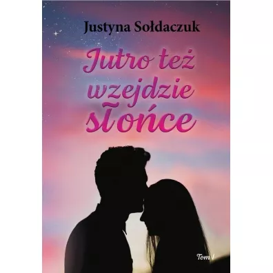 Jutro te� wzejdzie s�o�ce. Tom 1 - Justyna  So�daczuk