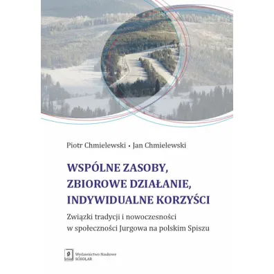 Wsp�lne zasoby, zbiorowe dzia�anie, indywidualne korzy�ci. Zwi�zki tradycji i nowoczesno�ci w spo�eczno�ci Jurgowa na polskim Spiszu - Jan Chmielewski, Piotr Chmielewski