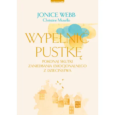 Wype�ni� pustk�. Pokonaj skutki zaniedbania emocjonalnego z dzieci�stwa