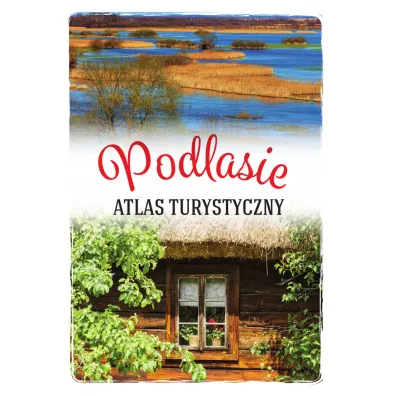 Podlasie. Atlas turystyczny - Anna  Matela-Lubaska