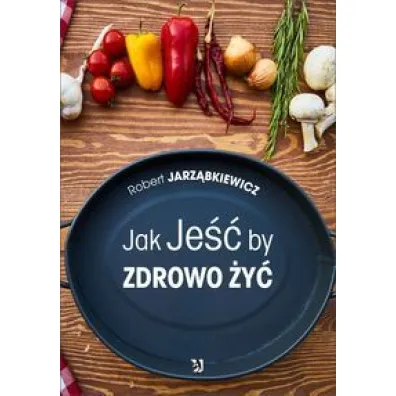Jak Je�� by Zdrowo �y� - Robert Jarz�bkiewicz