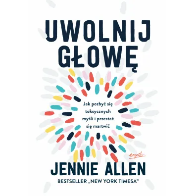 Uwolnij g�ow�. Jak pozby� si� toksycznych my�li i przesta� si� martwi� wyd. 3 - Jennie Allen