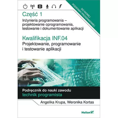 Kwalifikacja INF.04. Projektowanie, programowanie i testowanie aplikacji. Cz�� 1. In�ynieria programowania - projektowanie oprogramowania, testowanie i dokumentowanie aplikacji. Podr�cznik do nauki zawodu technik programista - Angelika  Krupa, Weronika  Kortas