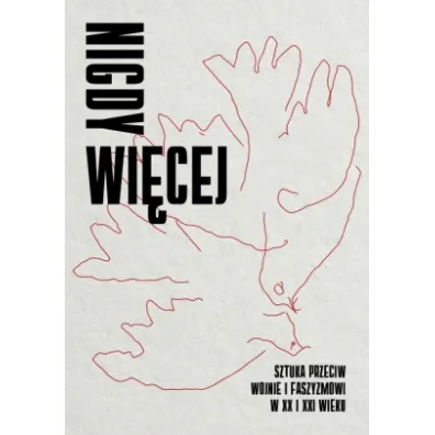 Nigdy wi�cej. Sztuka przeciw wojnie i faszyzmowi w XX i XXI wieku