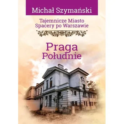Tajemnicze miasto. Spacery po Warszawie. Praga Po�udnie - Micha� Szyma�ski