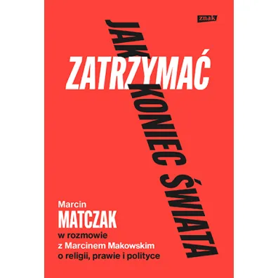 Jak zatrzyma� koniec �wiata. Rozmowy o religii, prawie i polityce - Marcin Matczak, Marcin Makowski