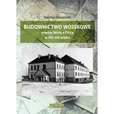 Budownictwo wojskowe mi�dzy Wis�� a Piilic� w XIX-XXI wieku - Tadeusz Banaszek