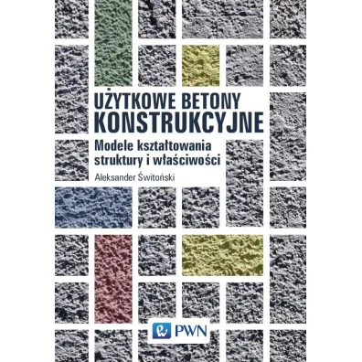 U�ytkowe betony konstrukcyjne. Modele kszta�towania struktury i w�a�ciwo�ci - Aleksander  �wito�ski