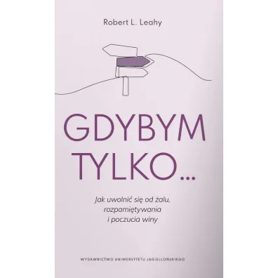 Gdybym tylko... Jak uwolni� si� od �alu, rozpami�tywania i poczucia winy - Robert L. Leahy