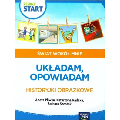 Pewny start. �wiat wok� mnie. Uk�adam, opowiadam. Historyjki obrazkowe - Aneta Pliwka, Barbara Szostak, Katarzyna Radzka
