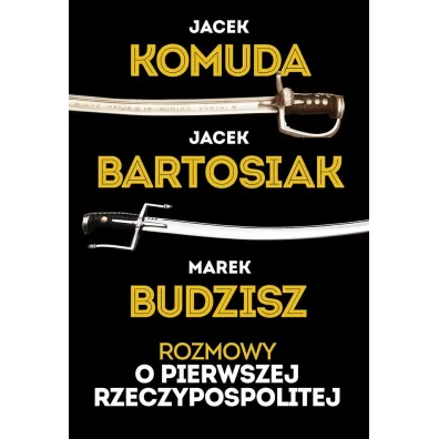Rozmowy o I Rzeczypospolitej - Jacek Komuda, Jacek Bartosiak, Marek Budzisz