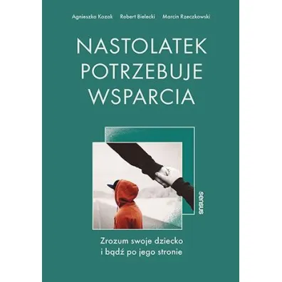 Nastolatek potrzebuje wsparcia. Zrozum swoje dziecko i b�d� po jego stronie - Agnieszka Kozak, Robert Bielecki, Marcin  Rzeczkowski