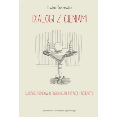 Dialogi z cieniami. Dziesi�� szkic�w o pograniczu imitacji i t�sknoty - Elwira Buszewicz