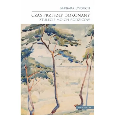 Czas przesz�y dokonany. Stulecie moich rodzic�w - Barbara Dyduch