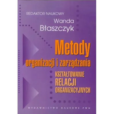 Metody organizacji i zarz�dzania. Kszta�towanie relacji organizacyjnych - Wanda B�aszczyk