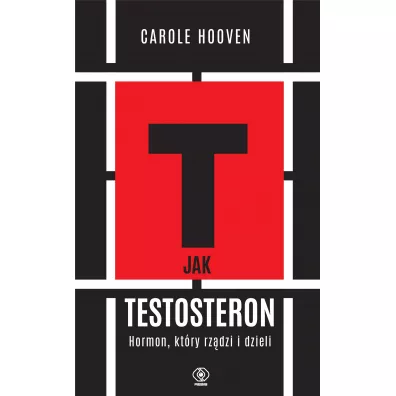 T jak TESTOSTERON. Hormon, kt�ry rz�dzi i dzieli - Hooven Carole