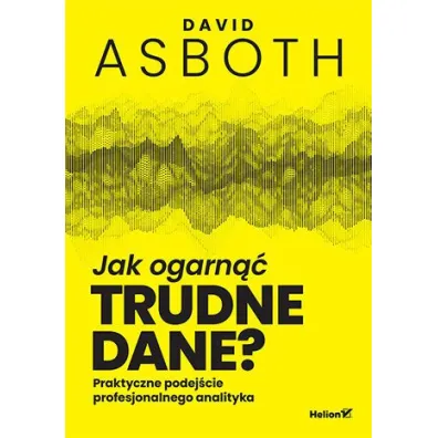 Jak ogarn�� trudne dane? Praktyczne podej�cie profesjonalnego analityka - David  Asboth