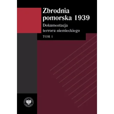 Zbrodnia pomorska 1939. Dokumentacja terroru niemieckiego. Tom 1 - Monika Tomkiewicz, Izabela  Mazanowska, Tomasz  Ceran
