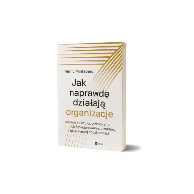 Jak naprawd� dzia�aj� organizacje. Siedem kluczy do zrozumienia ich funkcjonowania, struktury i roli w naszej codzienno�ci