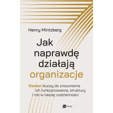 Jak naprawd� dzia�aj� organizacje. Siedem kluczy do zrozumienia ich funkcjonowania, struktury i roli w naszej codzienno�ci